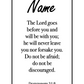  Bookmark includes the following scripture passage : "[custom name] The Lord goes before you and will be with you; he will never leave you nor forsake you. Do not be afraid; do not be discouraged. Deuteronomy 31:8"