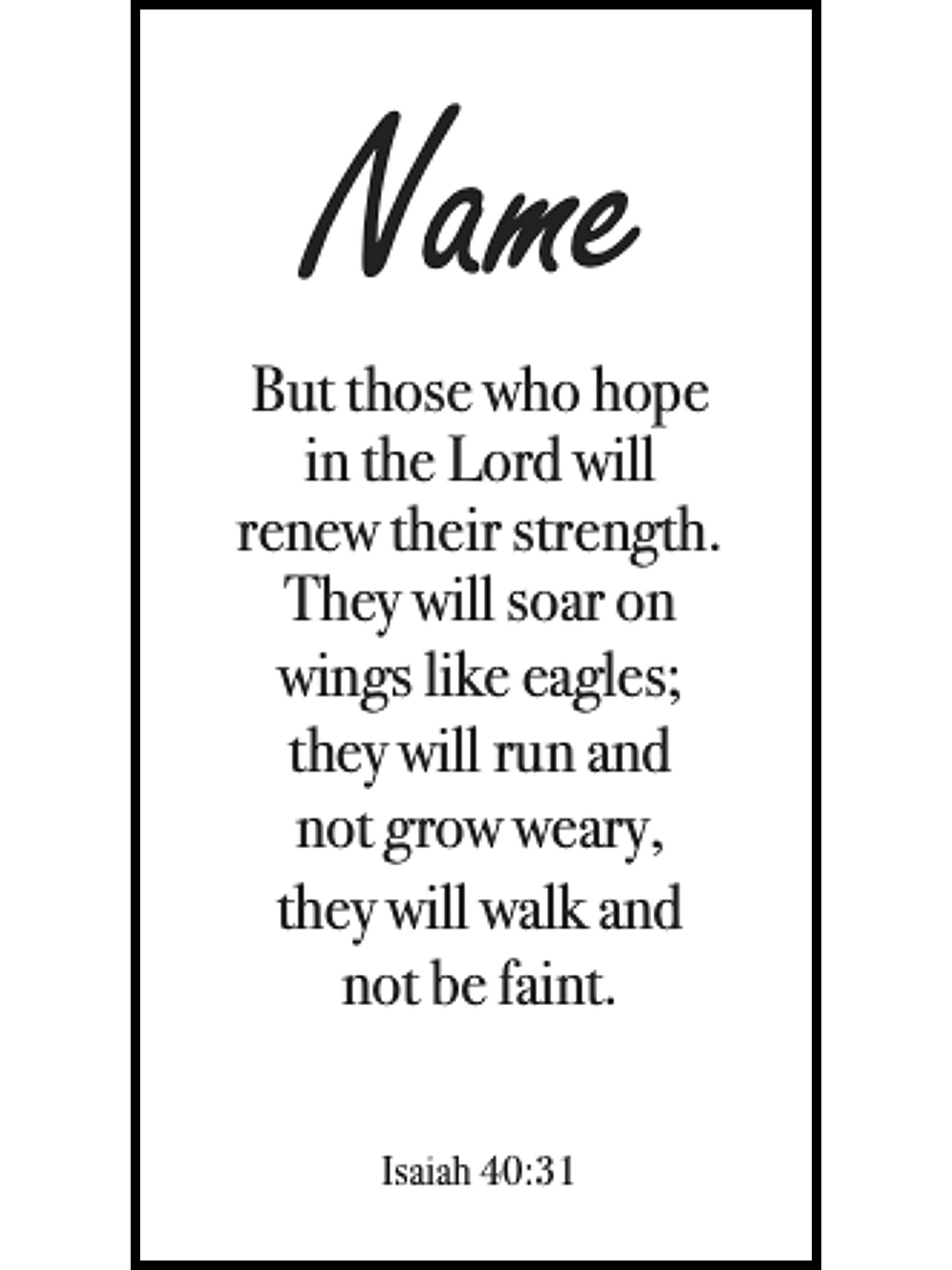  Bookmark includes the following scripture passage : "[custom name] But he said to me, My grace is sufficient for you, for my power is made perfect in weakness. Therefore I will boast all the more gladly about my weaknesses, so that Christ’s power may rest on me. Isaiah 40:31"