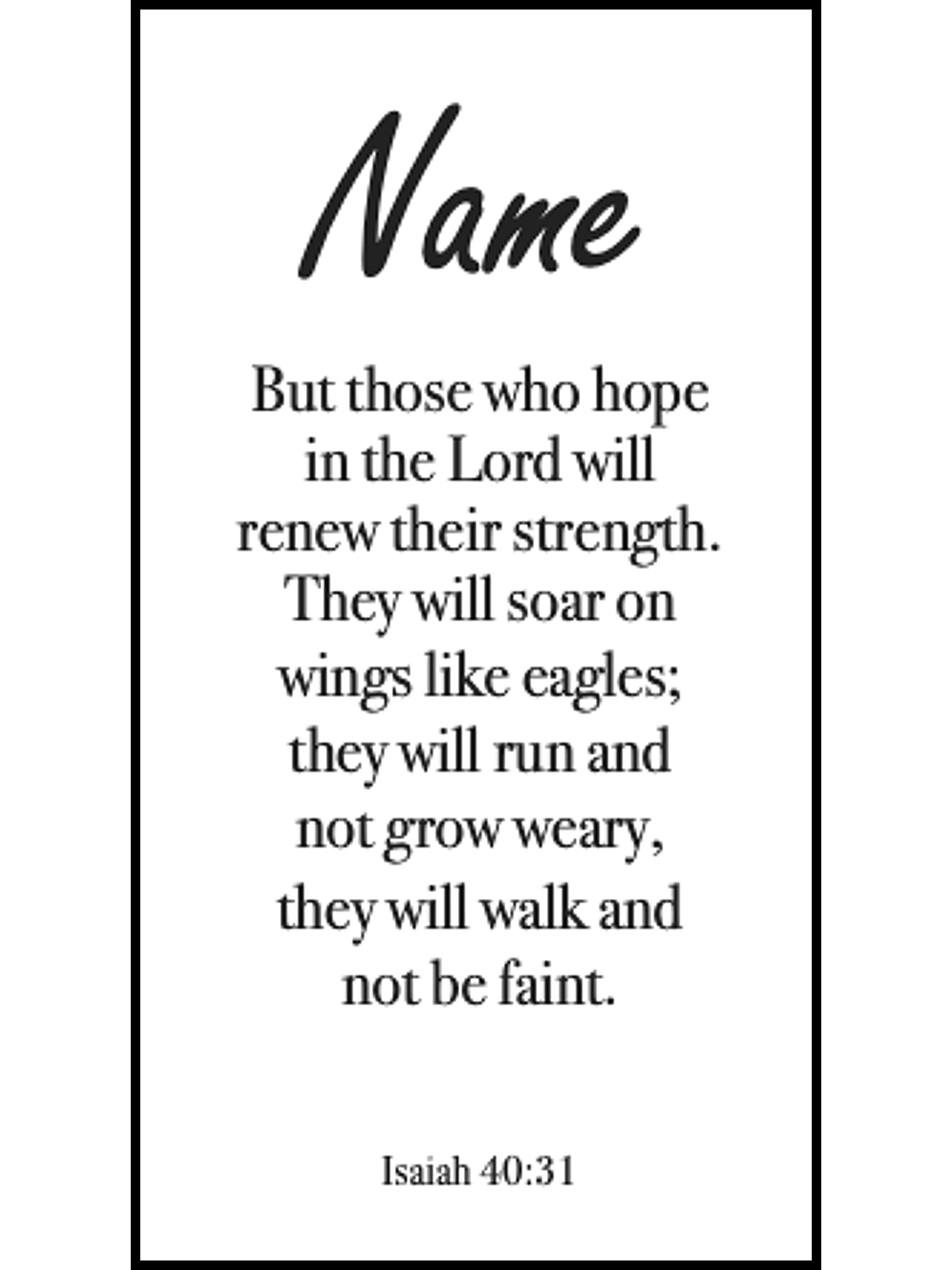  Bookmark includes the following scripture passage : "[custom name] But he said to me, My grace is sufficient for you, for my power is made perfect in weakness. Therefore I will boast all the more gladly about my weaknesses, so that Christ’s power may rest on me. Isaiah 40:31"