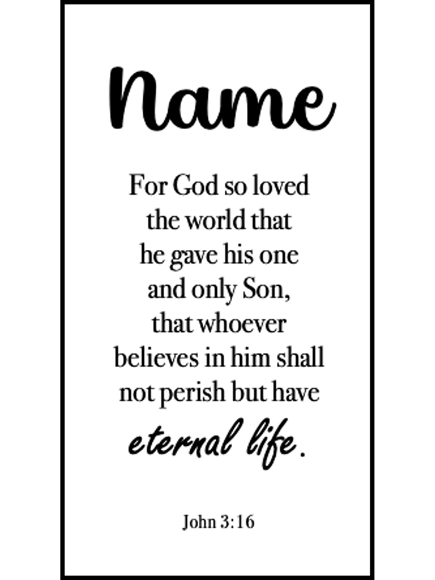  Bookmark includes the following scripture passage : "[custom name] For God so loved the world that he gave his one and only Son, that whoever believes in him shall not perish but have eternal life. John 3:16"