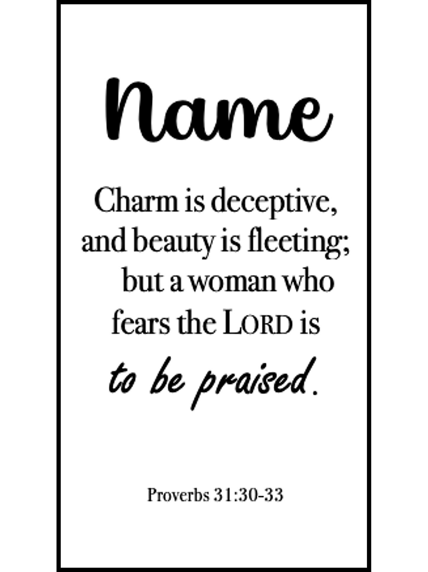  Bookmark includes the following scripture passage : "[custom name] Charm is deceptive, and beauty is fleeting; but a woman who fears the LORD is to be praised. Proverbs 31:30-33"