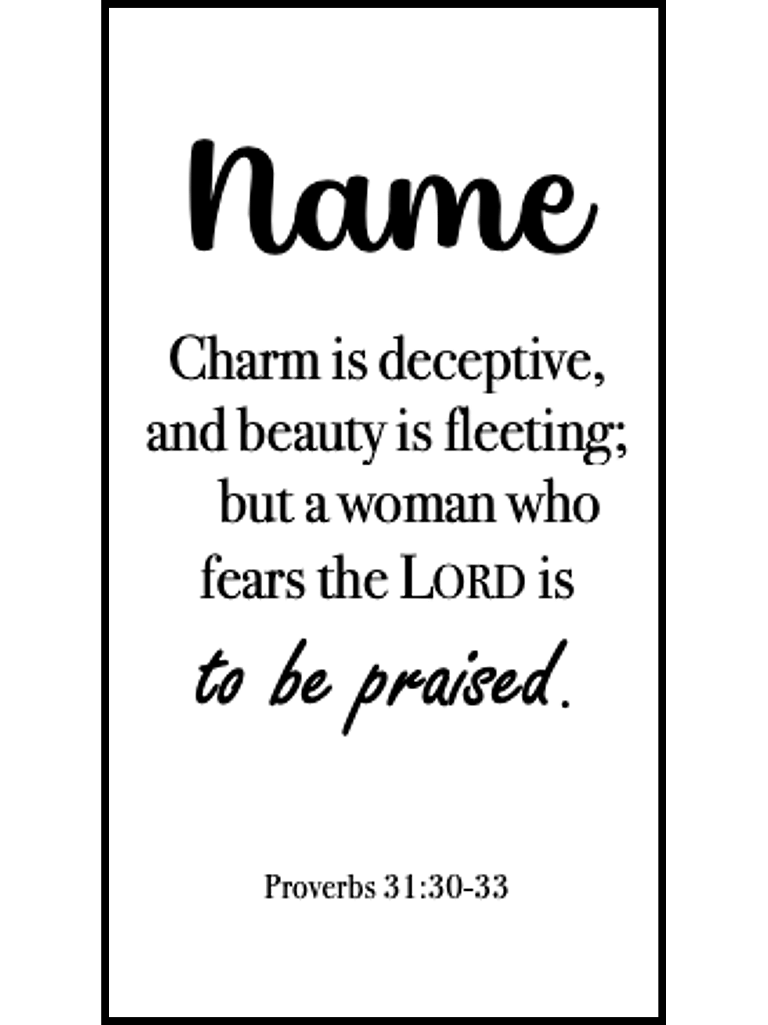  Bookmark includes the following scripture passage : "[custom name] Charm is deceptive, and beauty is fleeting; but a woman who fears the LORD is to be praised. Proverbs 31:30-33"