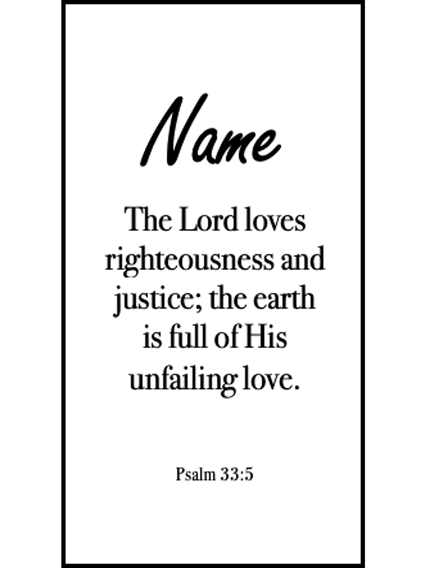 Bookmark includes the following scripture passage : "[custom name] The Lord loves righteousness and justice; the earth is full of His unfailing love. Psalm 33:5 "