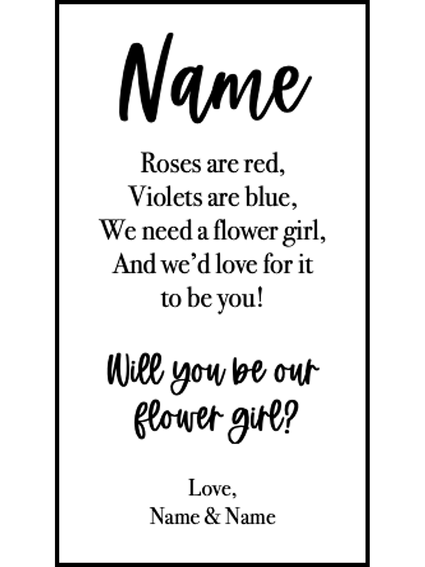  Bookmark includes the following message : "[custom name] Roses are red, Violets are blue. We need a flower girl, And we'd love for it to be you! Will you be our flower girl? Love, [custom names]"